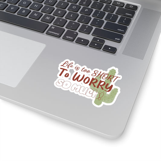 Life is too SHORT to WORRY so MUCH! | Kiss-Cut Stickers